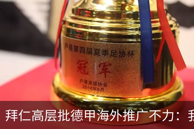 拜仁高层批德甲海外推广不力：我们得提升国际曝光度和存在感
