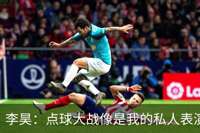 李昊：点球大战像是我的私人表演，队友尽情发挥！