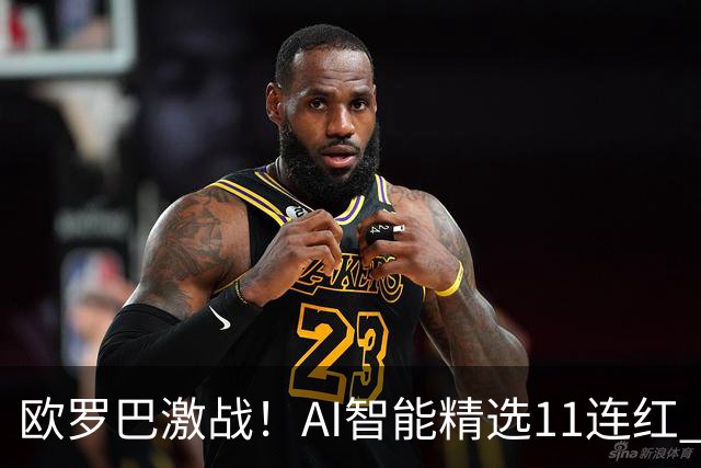 欧罗巴激战！AI智能精选11连红 猴哥侃球7连红